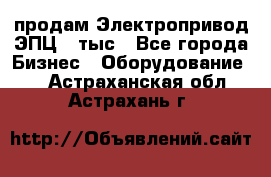 продам Электропривод ЭПЦ-10тыс - Все города Бизнес » Оборудование   . Астраханская обл.,Астрахань г.